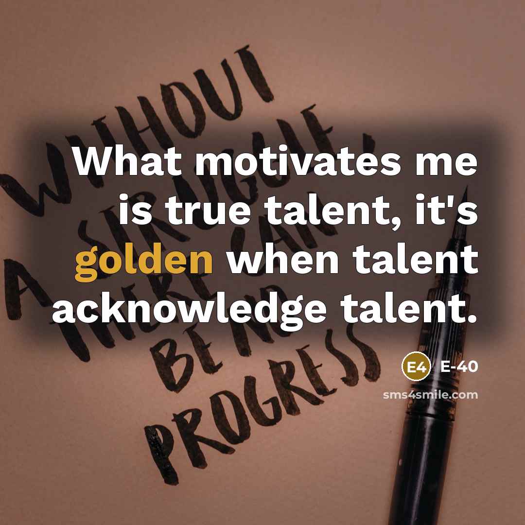 “What motivates me is true talent, it's golden when talent…” quote by E-40