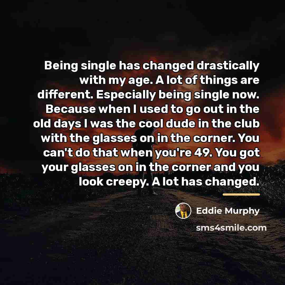 “Being single has changed drastically with my age. A lot…” quote by Eddie Murphy