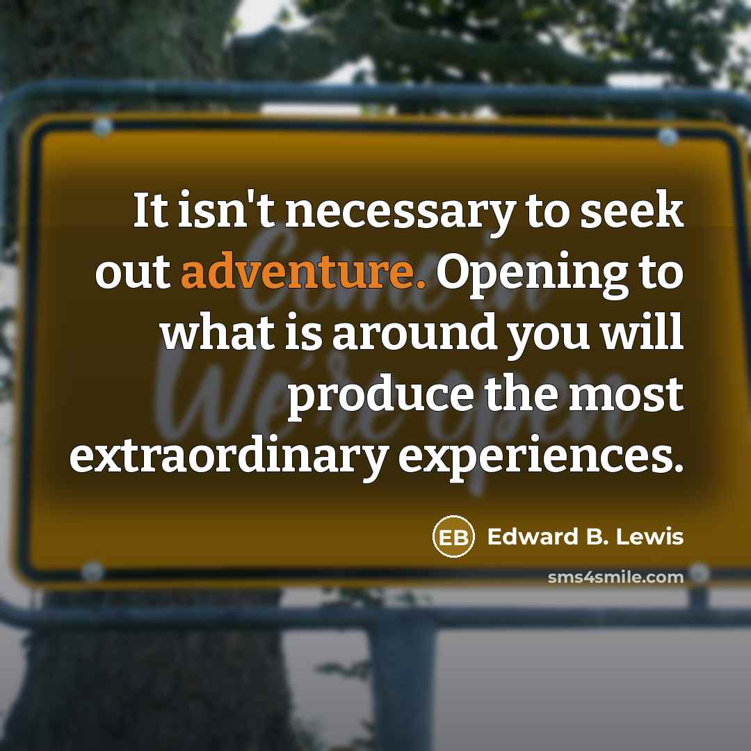 “It isn't necessary to seek out adventure. Opening to what…” quote by Edward B. Lewis