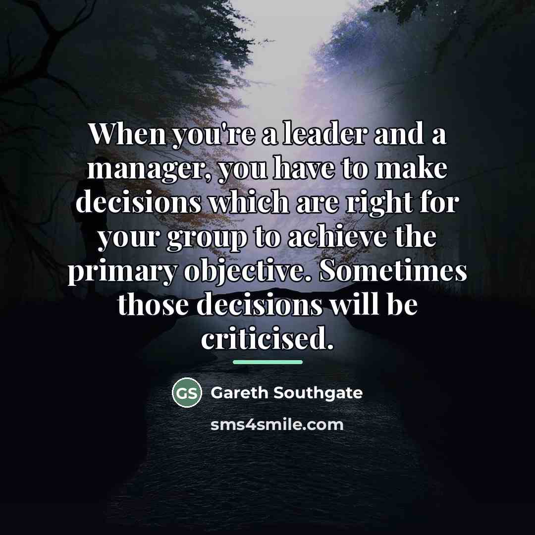 “When you're a leader and a manager, you have to…” quote by Gareth Southgate