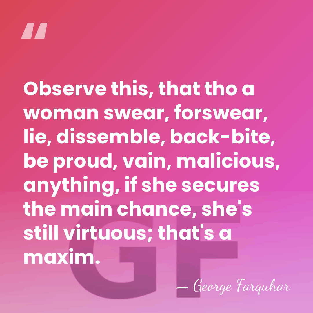Observe this, that tho a woman swear, forswear, lie, dissemble, back-bite, be&hellip; - George Farquhar