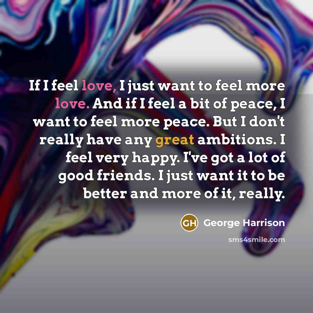 “If I feel love, I just want to feel more…” quote by George Harrison