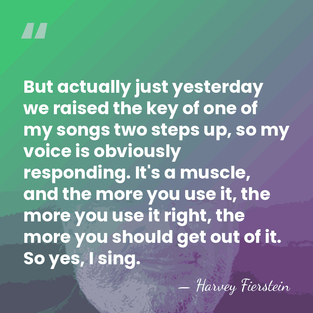 But actually just yesterday we raised the key of one of my&hellip; - Harvey Fierstein