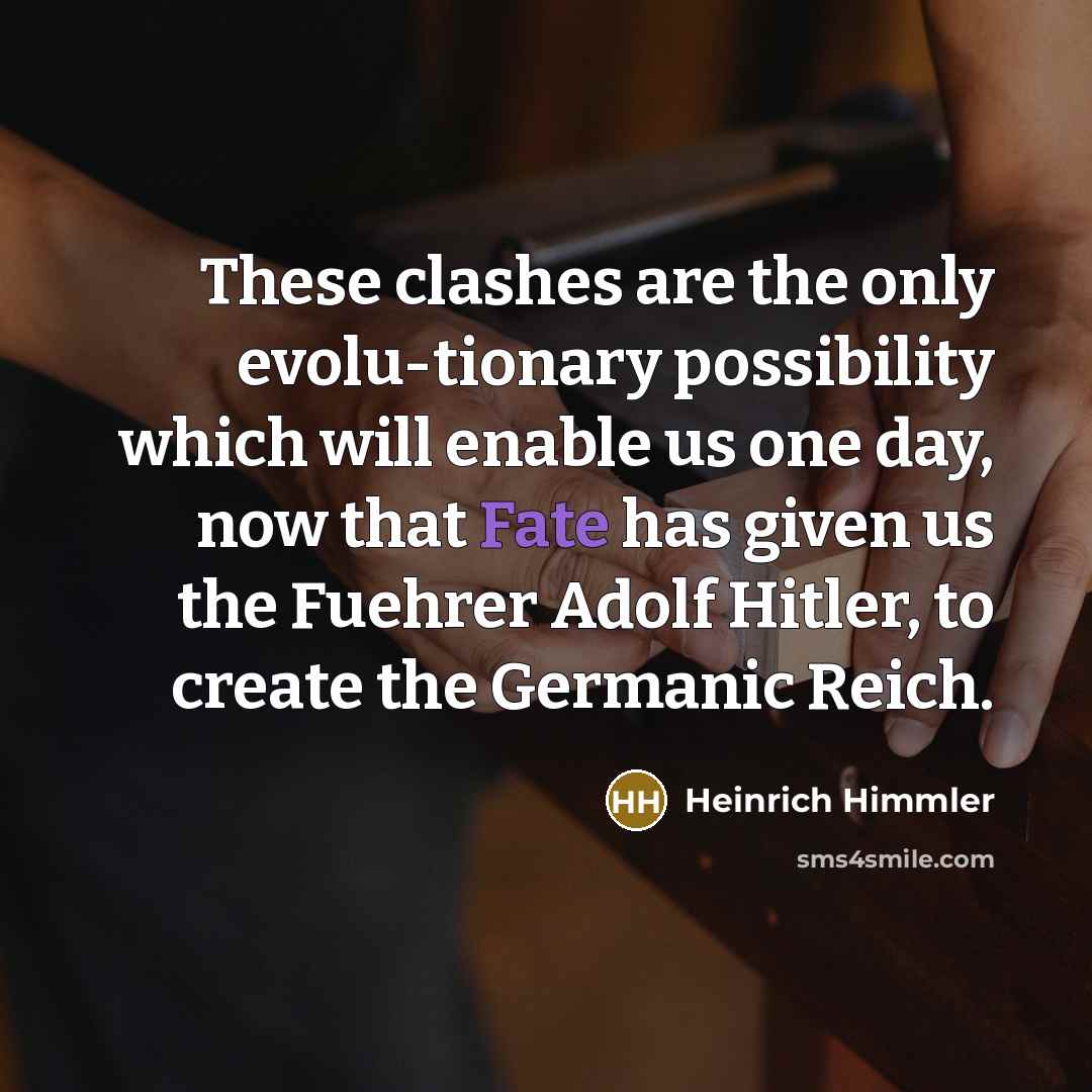 “These clashes are the only evolu-tionary possibility which will enable…” quote by Heinrich Himmler