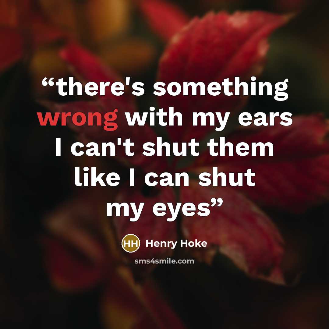 “there's something wrong with my ears I can't shut them like I can shut my eyes” quote by Henry Hoke