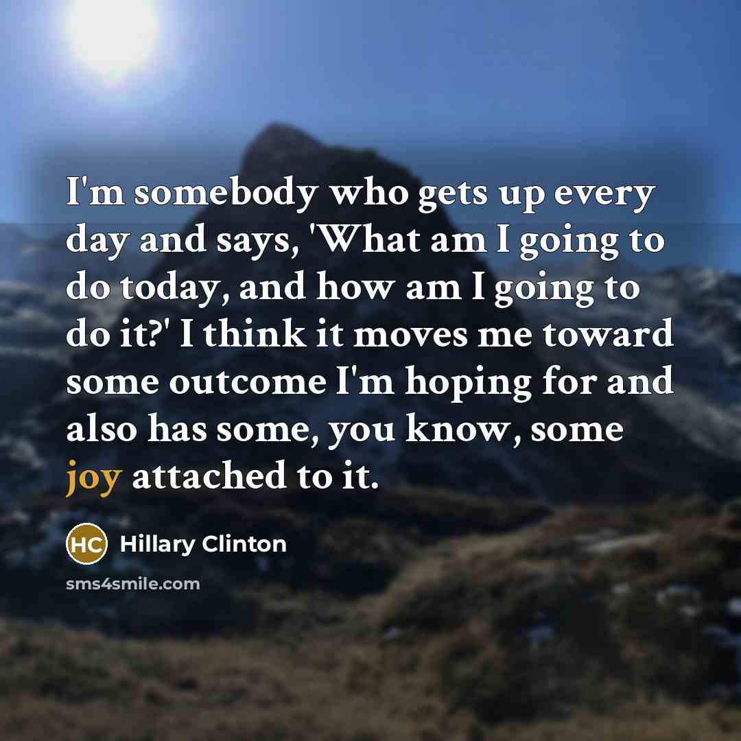“I'm somebody who gets up every day and says, 'What…” quote by Hillary Clinton