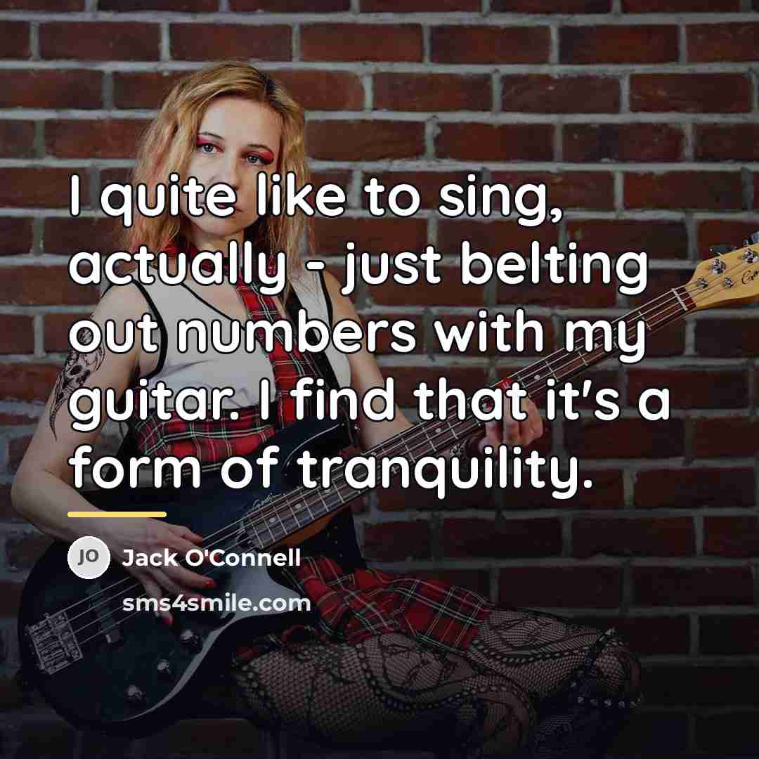 “I quite like to sing, actually - just belting out…” quote by Jack O'Connell