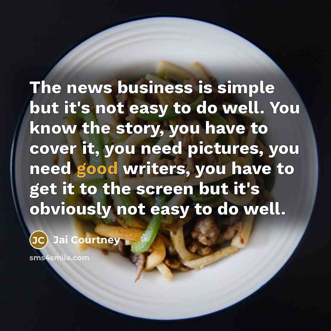 “The news business is simple but it's not easy to…” quote by Jai Courtney
