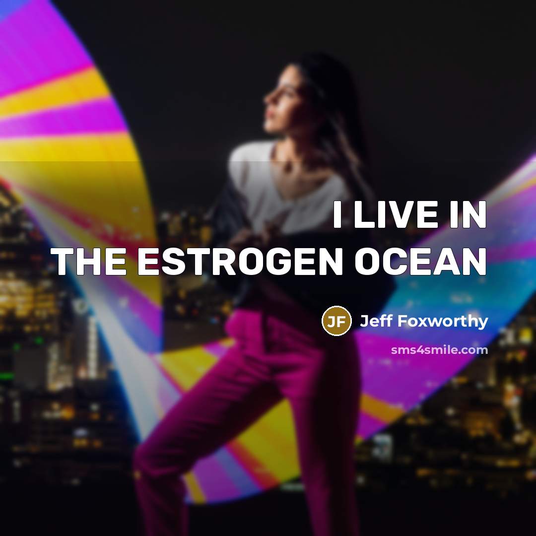 “I LIVE IN THE ESTROGEN OCEAN…” quote by JEFF FOXWORTHY