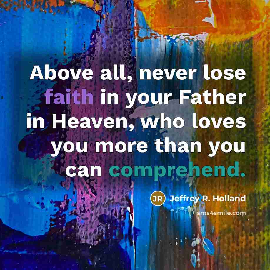“Above all, never lose faith in your Father in Heaven,…” quote by Jeffrey R. Holland