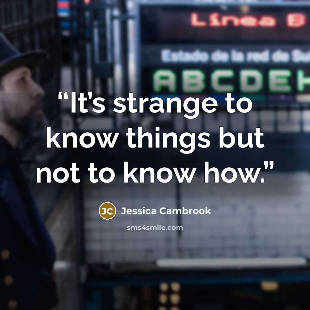 “It’s strange to know things but not to know how.” quote by Jessica Cambrook