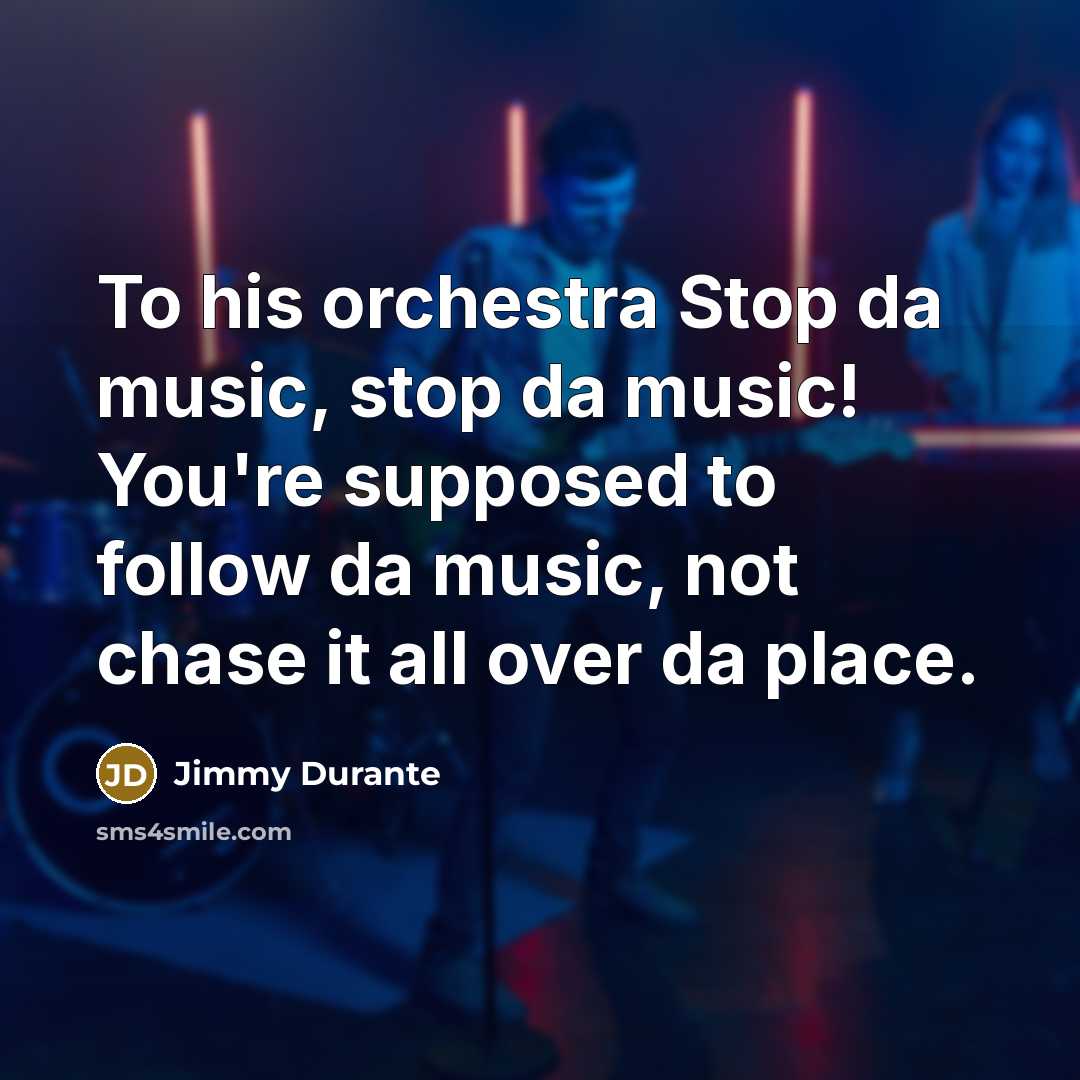 “To his orchestra Stop da music, stop da music! You're…” quote by Jimmy Durante