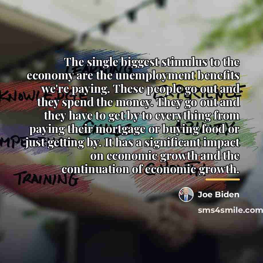 “The single biggest stimulus to the economy are the unemployment…” quote by Joe Biden
