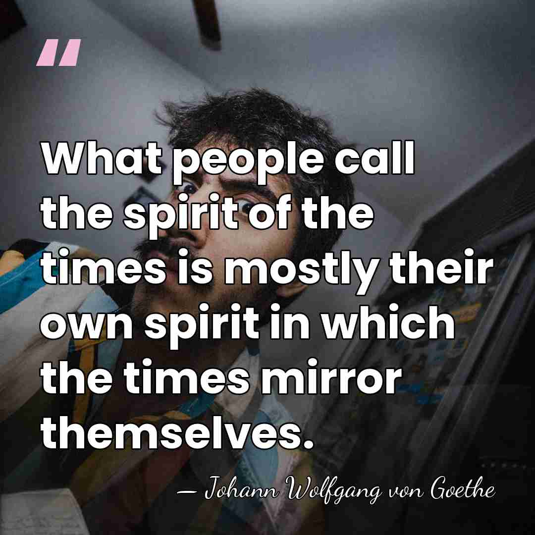 What people call the spirit of the times is mostly their own&hellip; - Johann Wolfgang von Goethe