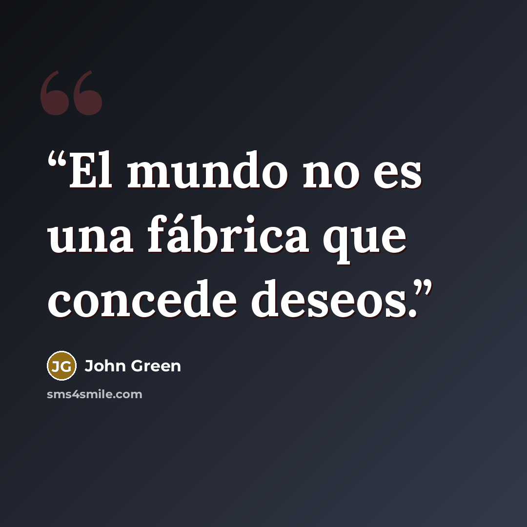 “El mundo no es una fábrica que concede deseos.” quote by John Green