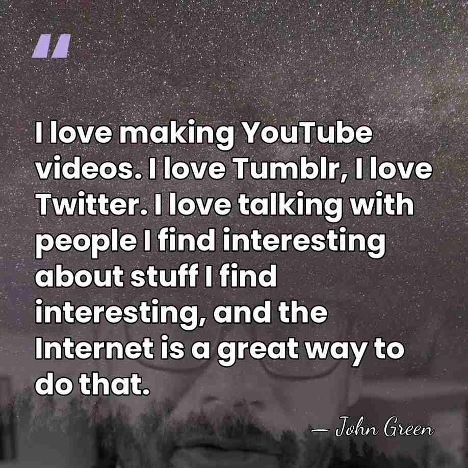 I love making YouTube videos. I love Tumblr, I love Twitter. I&hellip; - John Green