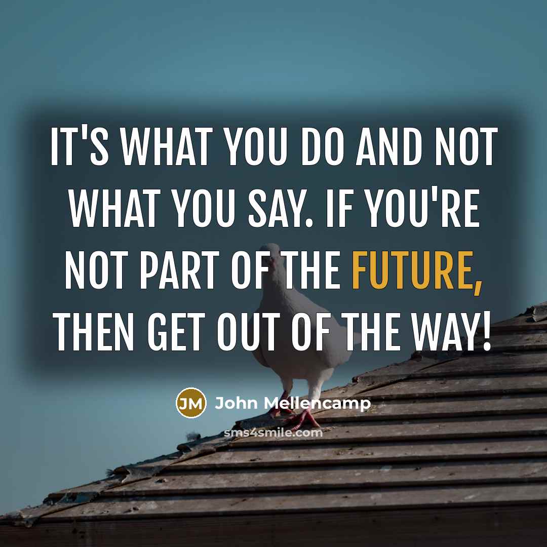 “It's what you do and not what you say. If…” quote by John Mellencamp