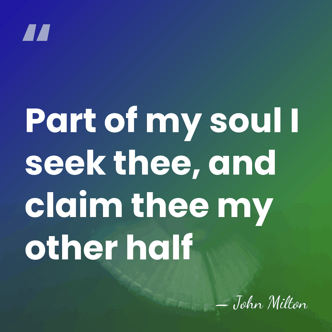 Part of my soul I seek thee, and claim thee my other&hellip; - John Milton