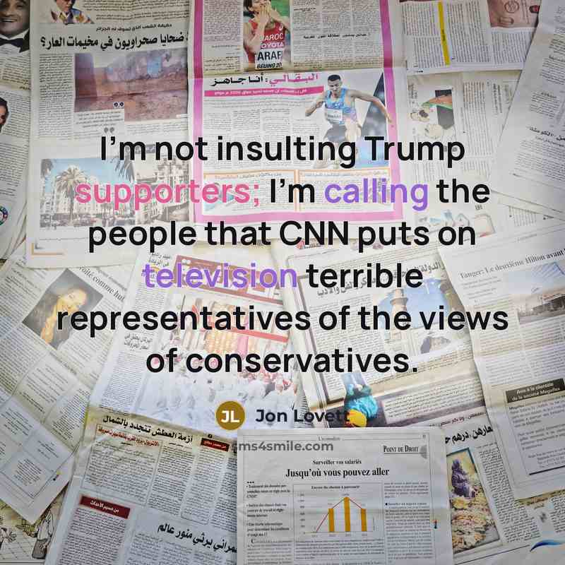 “I'm not insulting Trump supporters; I'm calling the people that CNN puts on television terrible representatives of the views of conservatives.” quote by Jon Lovett