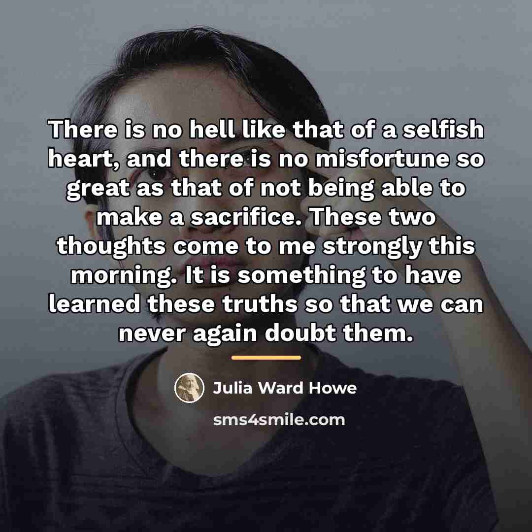 “There is no hell like that of a selfish heart,…” quote by Julia Ward Howe