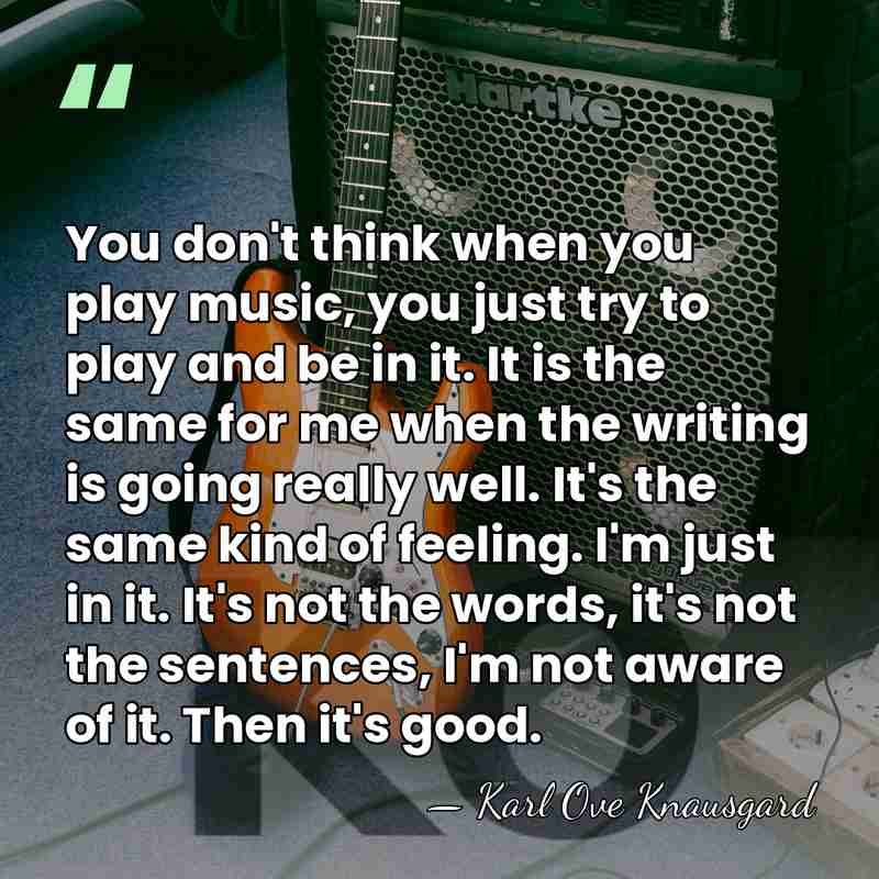 You don't think when you play music, you just try to play&hellip; - Karl Ove Knausgard