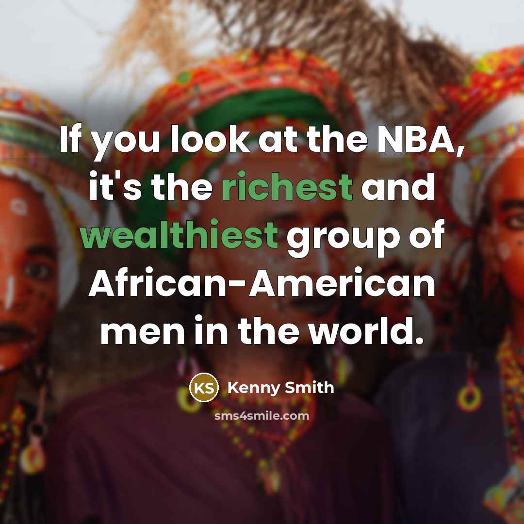 “If you look at the NBA, it's the richest and wealthiest group of African-American men in the world.” quote by Kenny Smith