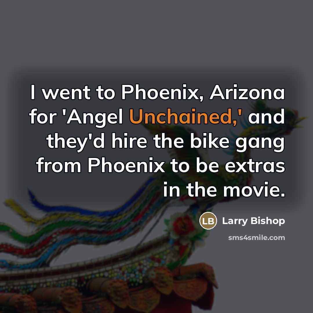 “I went to Phoenix, Arizona for 'Angel Unchained,' and they'd…” quote by Larry Bishop