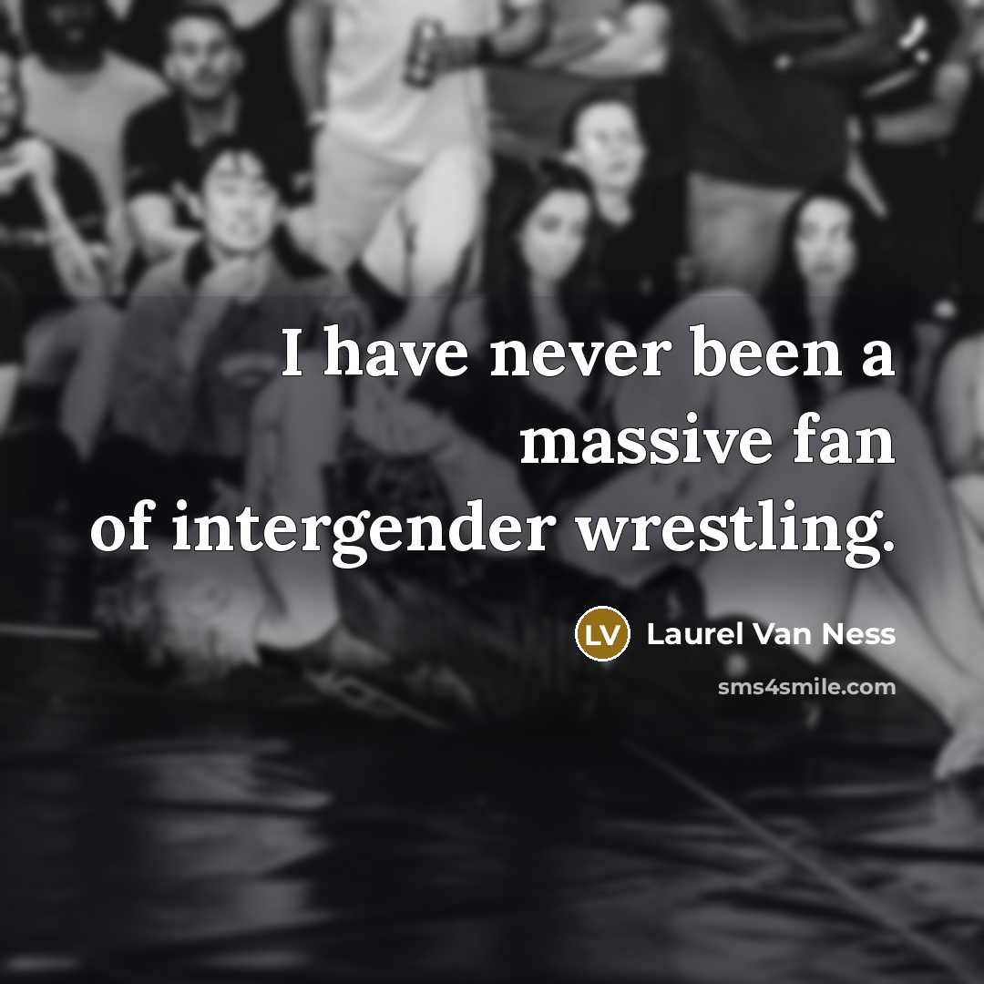 “I have never been a massive fan of intergender wrestling.…” quote by Laurel Van Ness