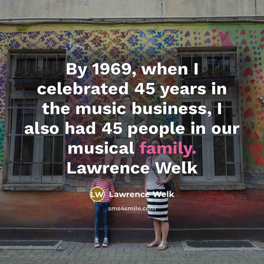 “By 1969, when I celebrated 45 years in the music…” quote by Lawrence Welk