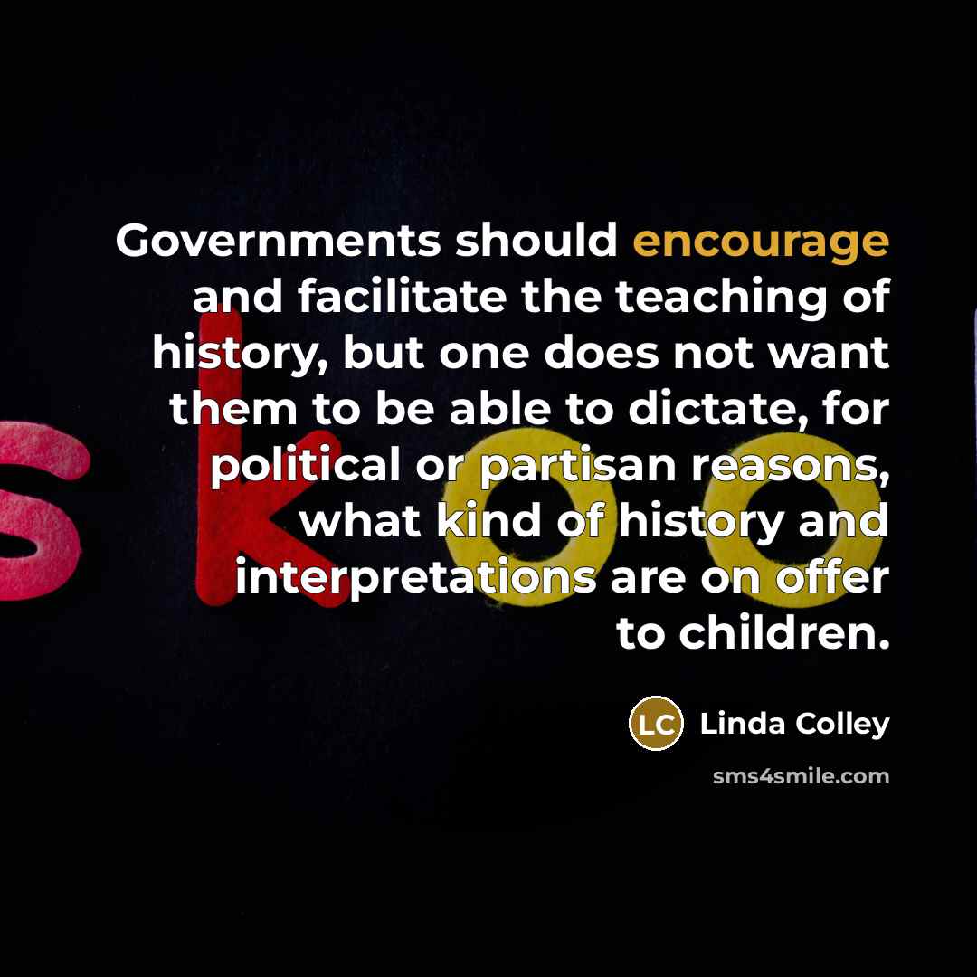 “Governments should encourage and facilitate the teaching of history, but…” quote by Linda Colley