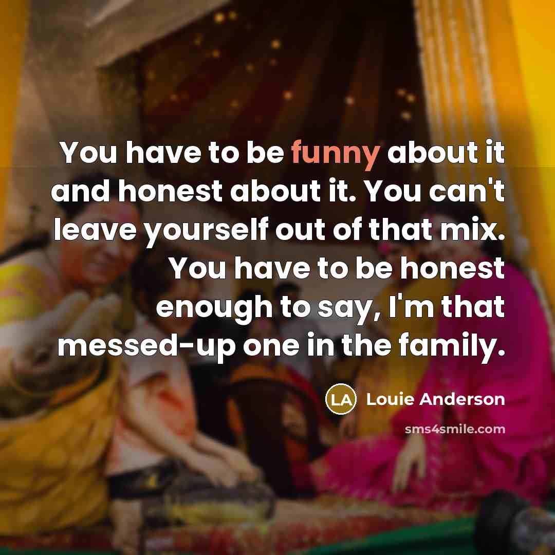 “You have to be funny about it and honest about…” quote by Louie Anderson