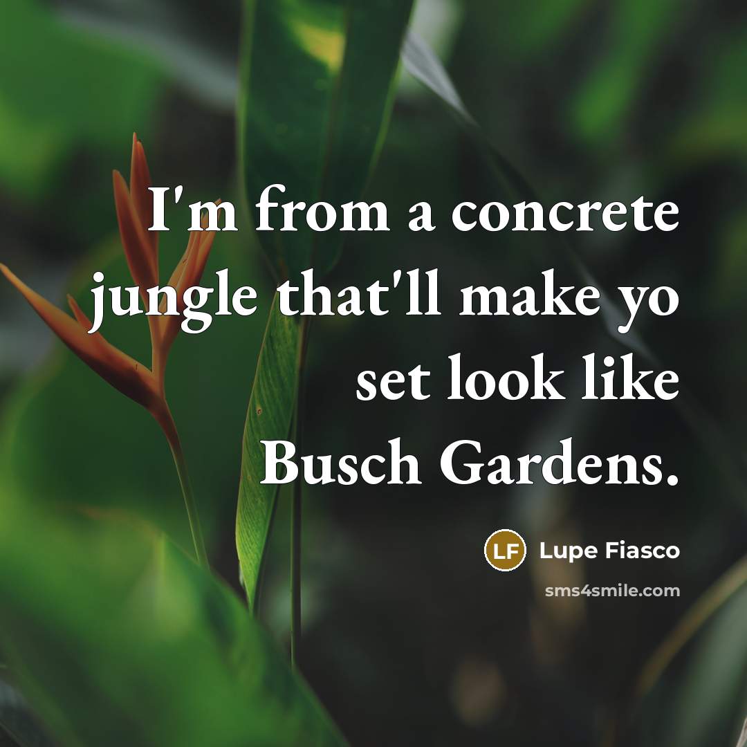 “I'm from a concrete jungle that'll make yo set look like Busch Gardens.” quote by Lupe Fiasco
