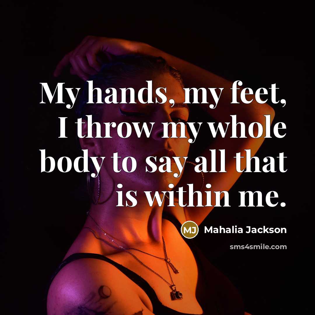 “My hands, my feet, I throw my whole body to…” quote by Mahalia Jackson