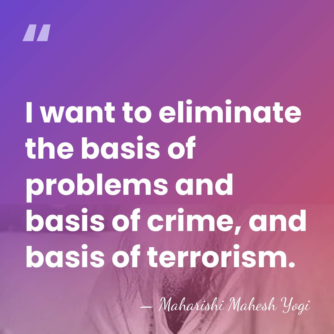 I want to eliminate the basis of problems and basis of crime,&hellip; - Maharishi Mahesh Yogi
