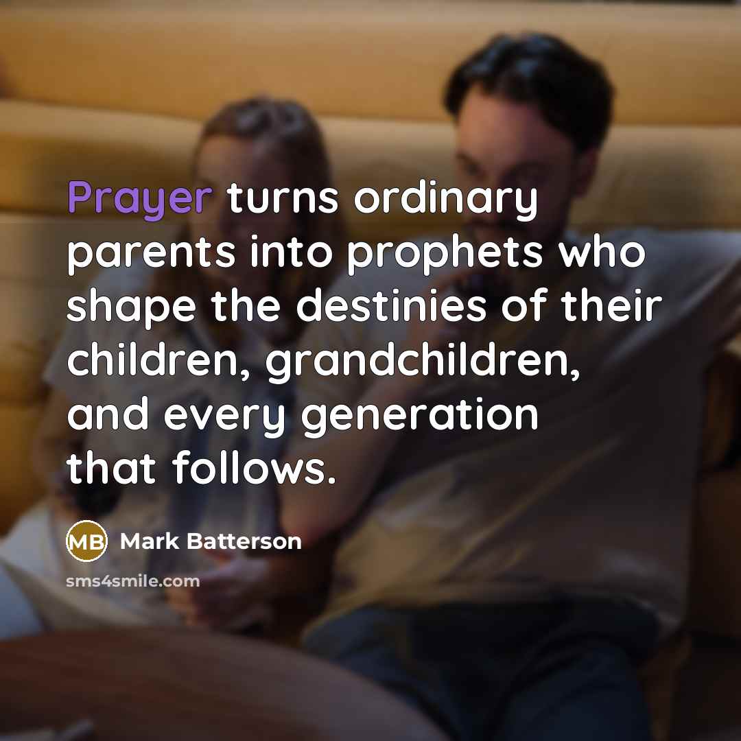 “Prayer turns ordinary parents into prophets who shape the destinies…” quote by Mark Batterson