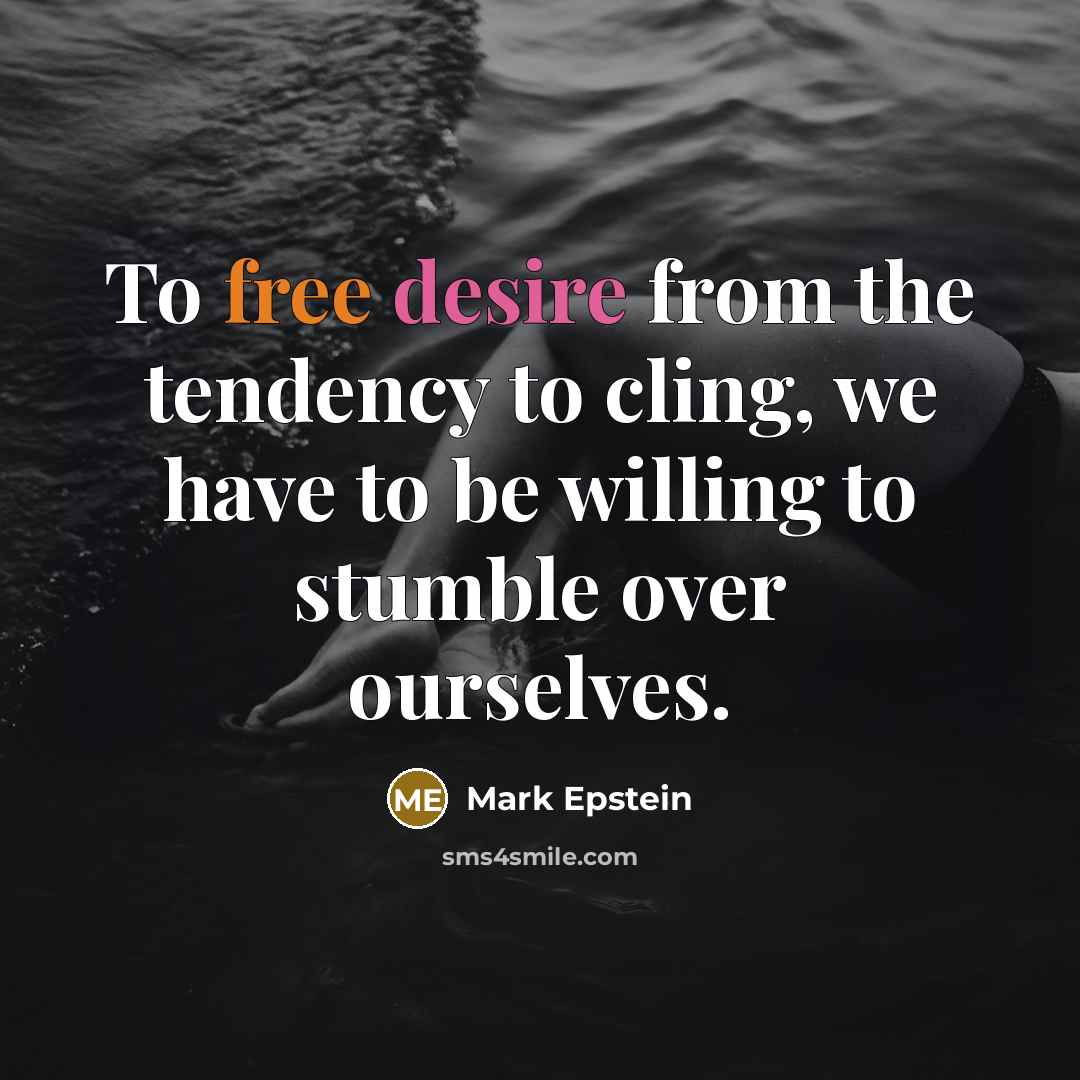 “To free desire from the tendency to cling, we have…” quote by Mark Epstein