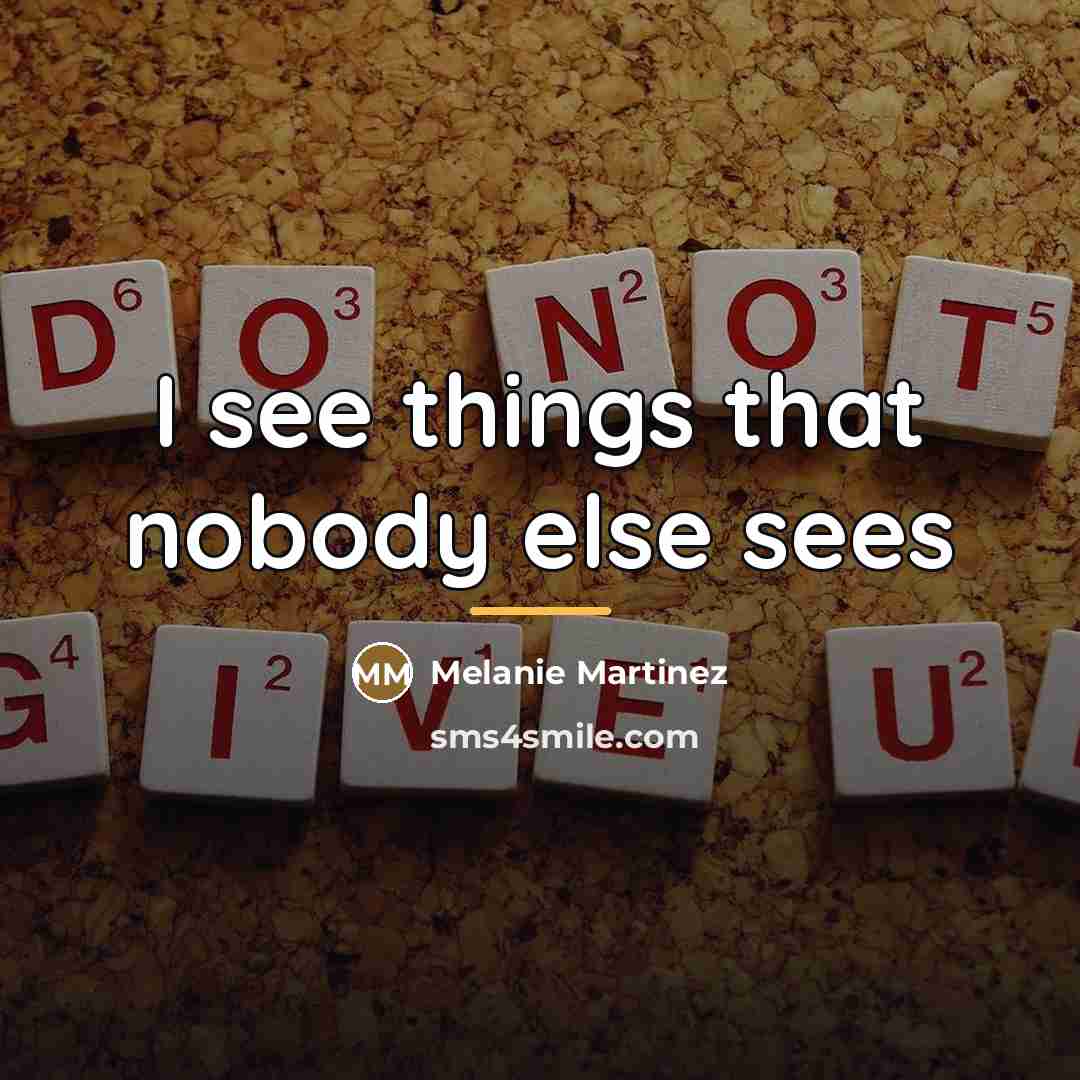 “I see things that nobody else sees…” quote by Melanie Martinez