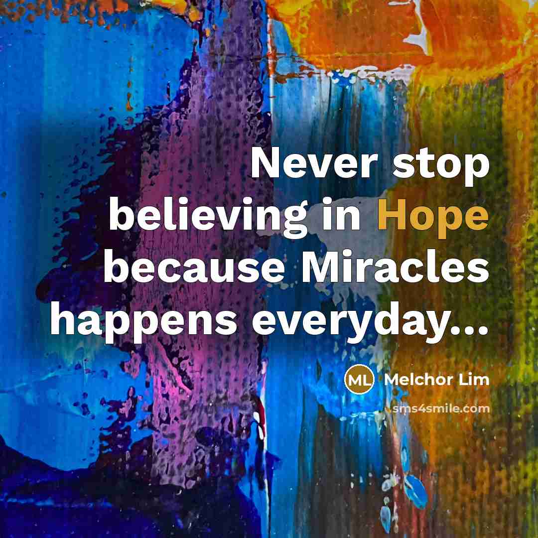 “Never stop believing in Hope because Miracles happens everyday.....…” quote by Melchor Lim