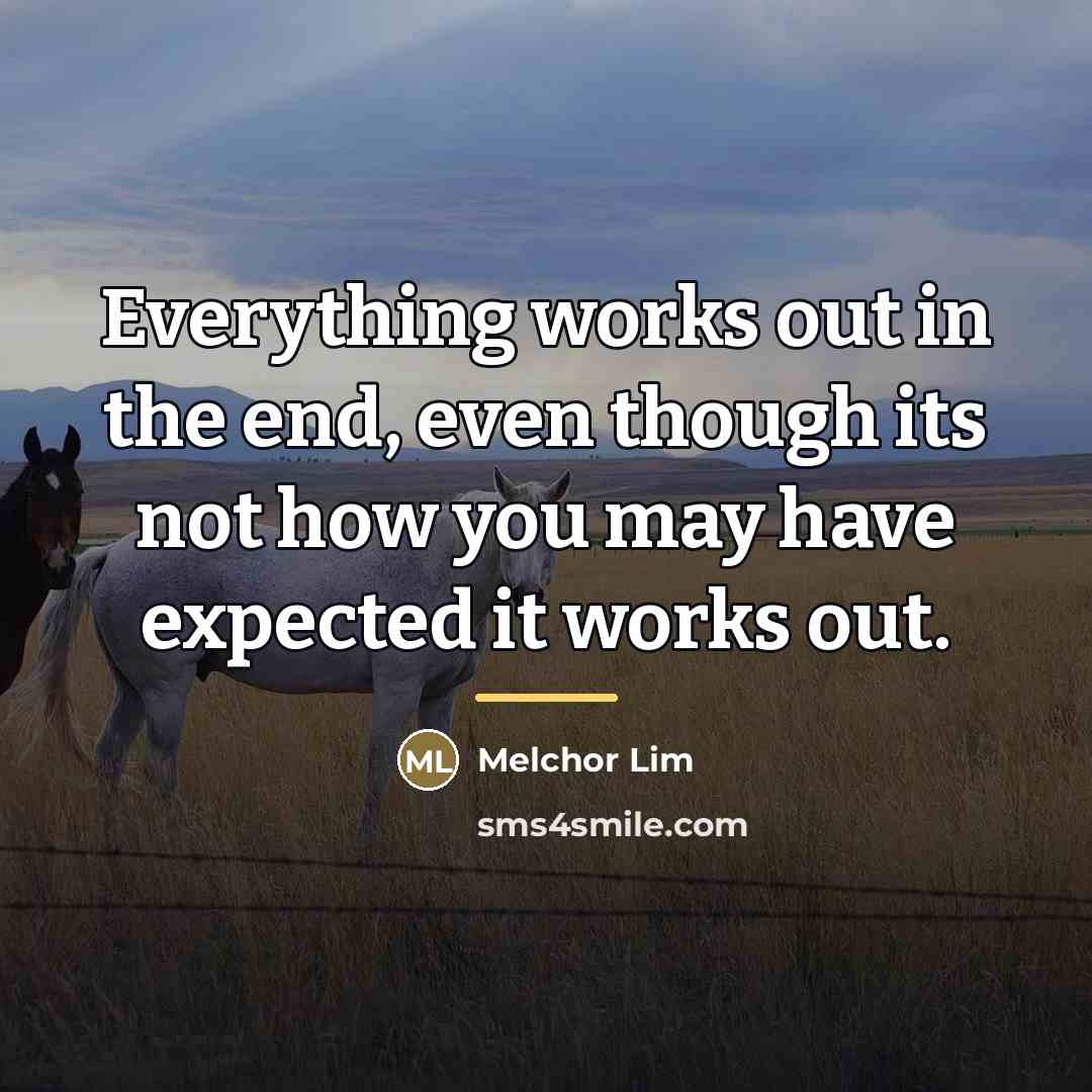 “Everything works out in the end, even though its not…” quote by Melchor Lim