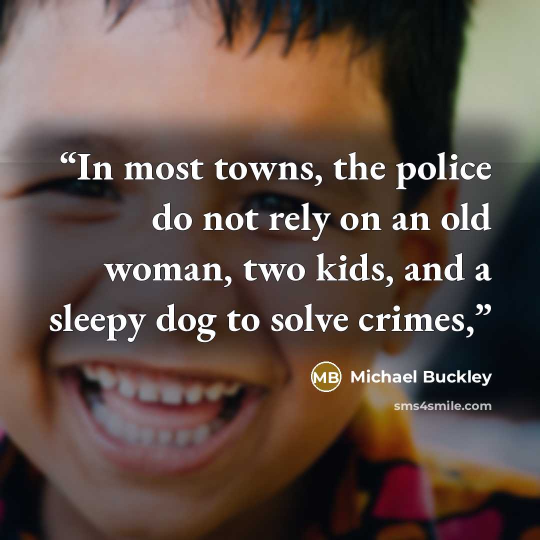 “In most towns, the police do not rely on an old woman, two kids, and a sleepy dog to solve crimes,” quote by Michael Buckley