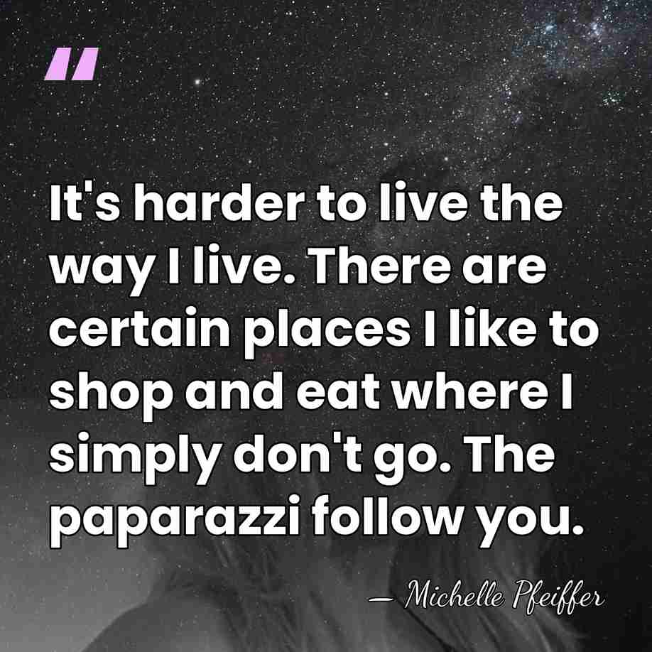 It's harder to live the way I live. There are certain places&hellip; - Michelle Pfeiffer