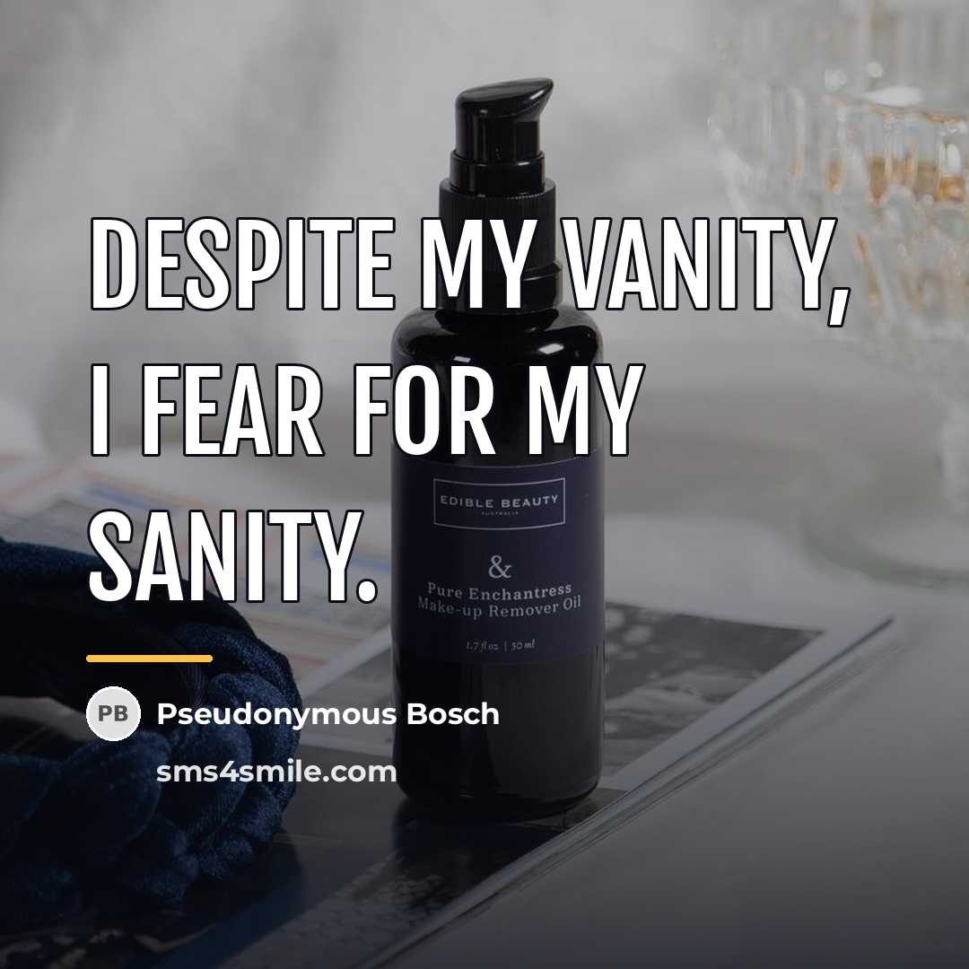“Despite my vanity, I fear for my sanity.…” quote by Pseudonymous Bosch