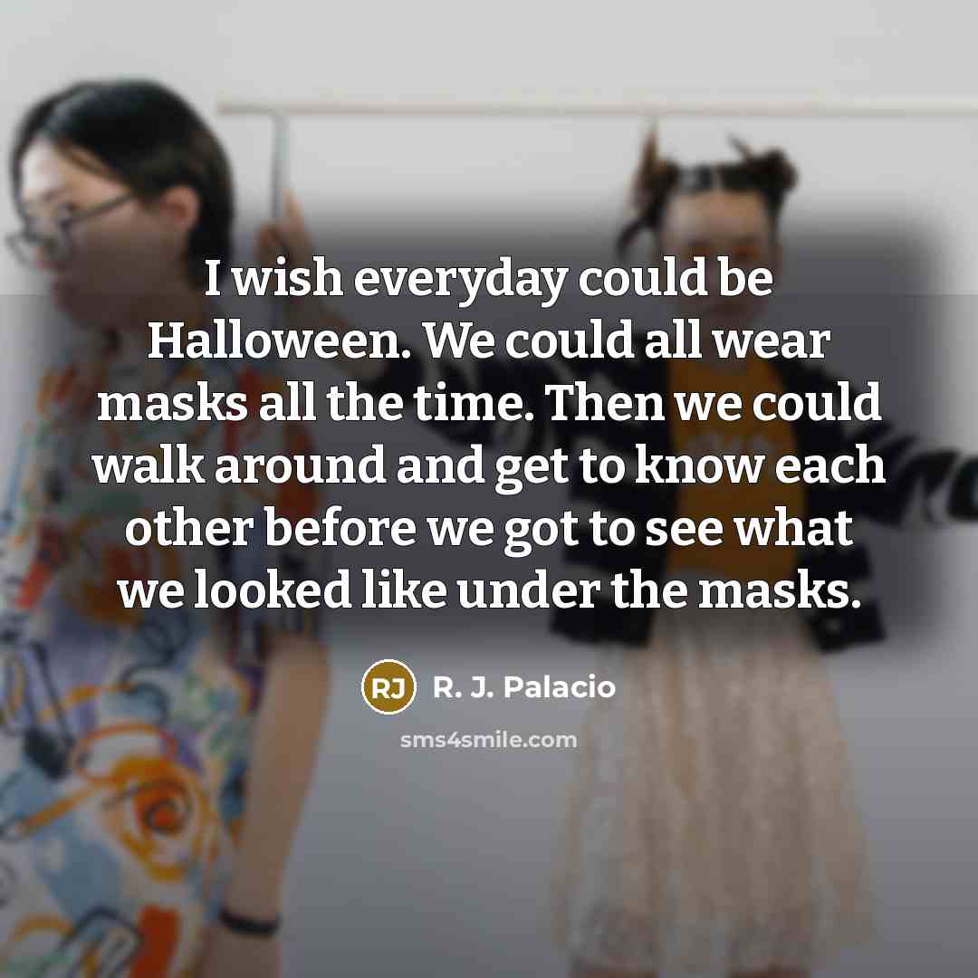“I wish everyday could be Halloween. We could all wear…” quote by R. J. Palacio