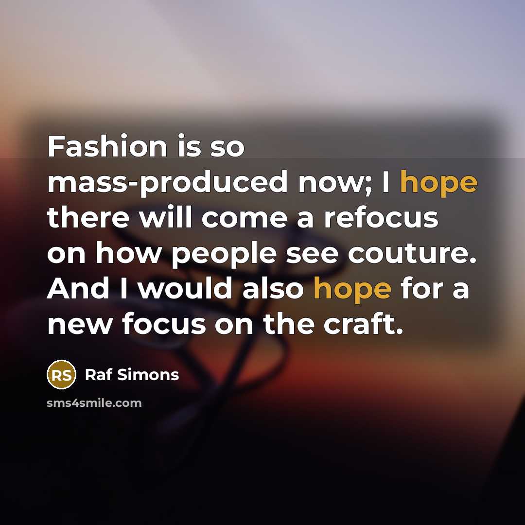 “Fashion is so mass-produced now; I hope there will come…” quote by Raf Simons