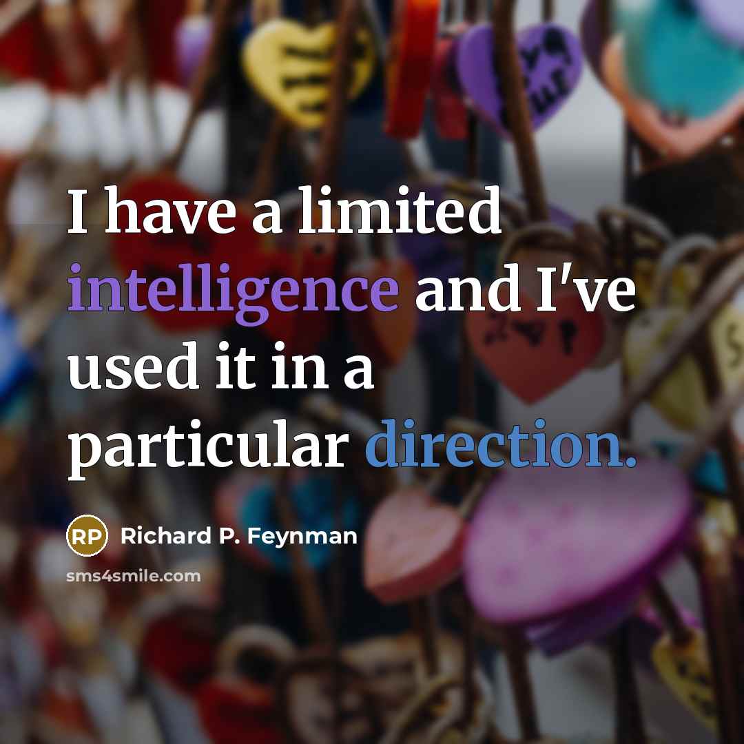 “I have a limited intelligence and I've used it in a particular direction.” quote by Richard P. Feynman