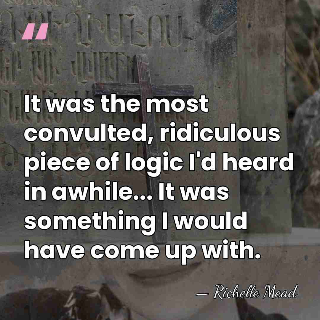 It was the most convulted, ridiculous piece of logic I'd heard in&hellip; - Richelle Mead