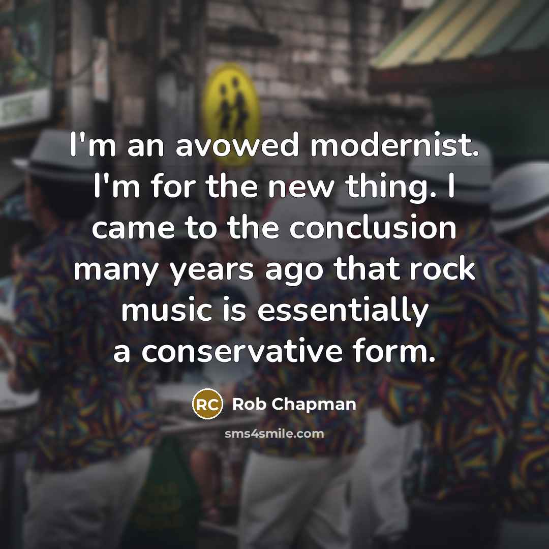“I'm an avowed modernist. I'm for the new thing. I…” quote by Rob Chapman