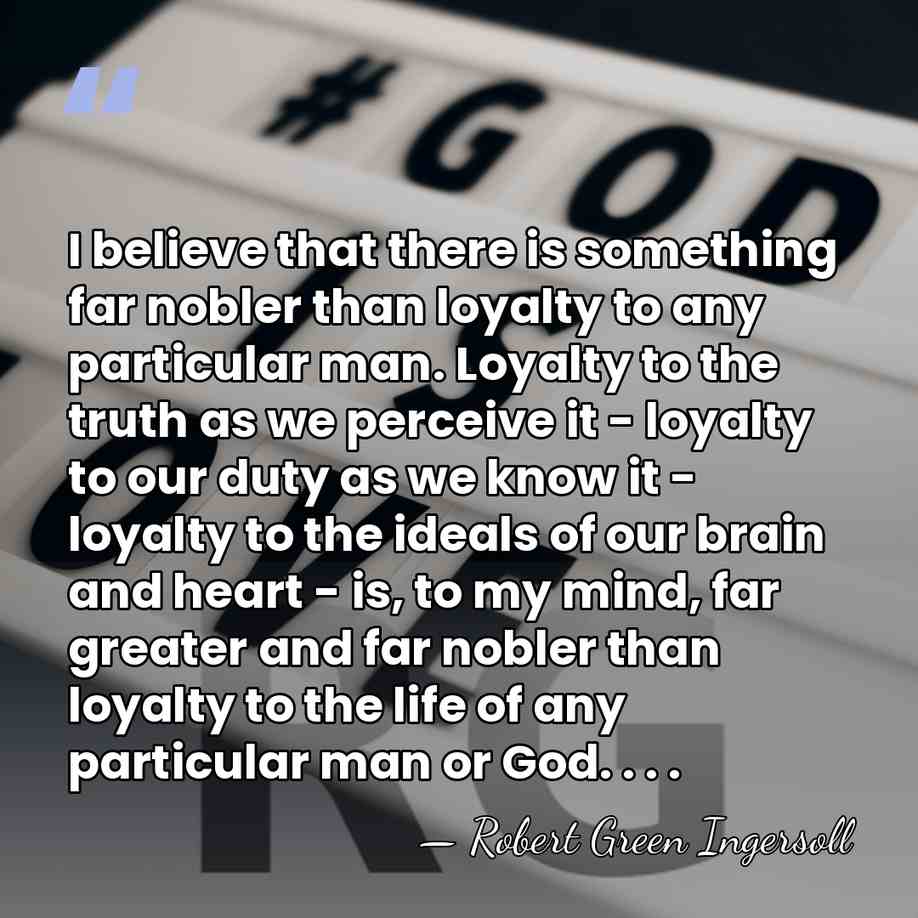 I believe that there is something far nobler than loyalty to any&hellip; - Robert Green Ingersoll