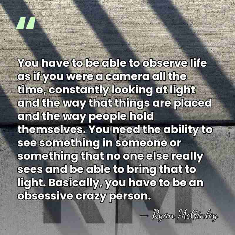 You have to be able to observe life as if you were&hellip; - Ryan McGinley