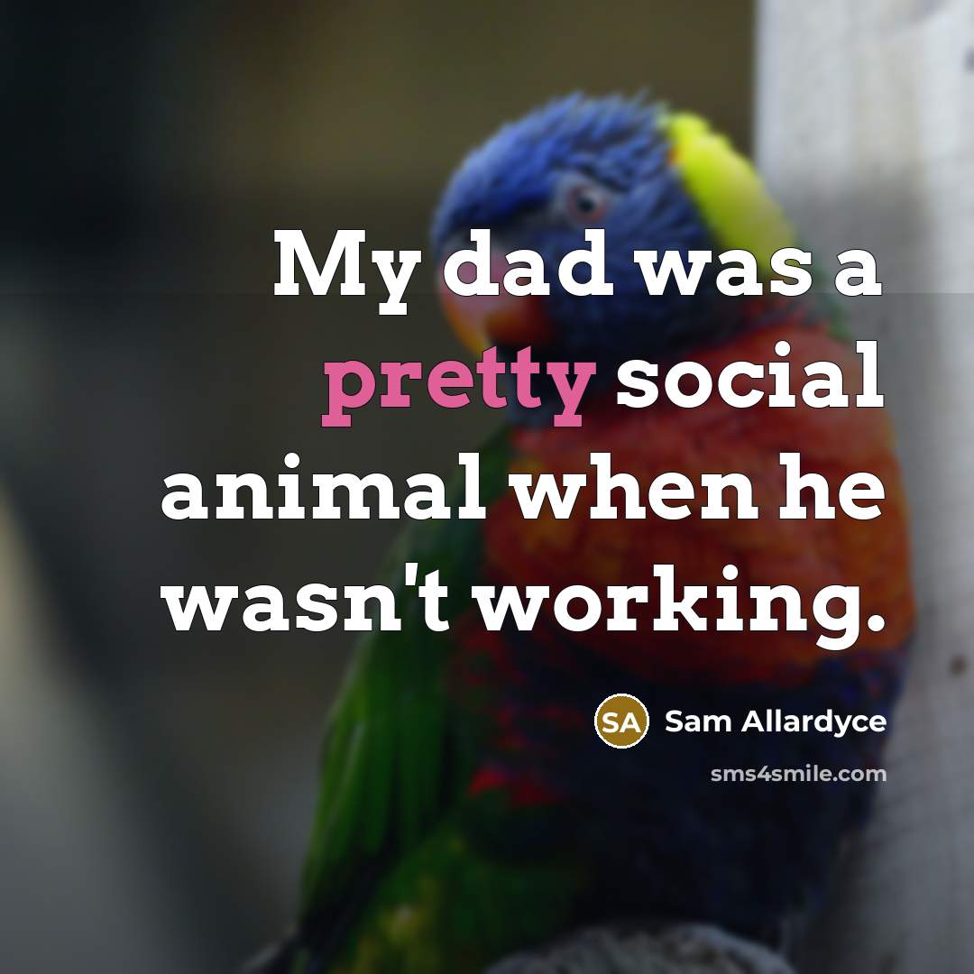 “My dad was a pretty social animal when he wasn't…” quote by Sam Allardyce